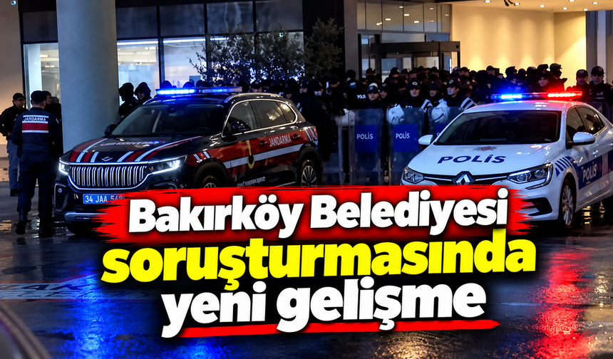 Bakırköy Belediyesi soruşturmasında yeni gelişme