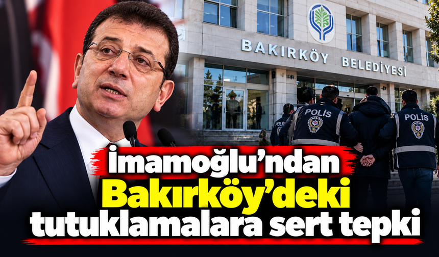 İmamoğlu'ndan Bakırköy'deki tutuklamalara sert tepki