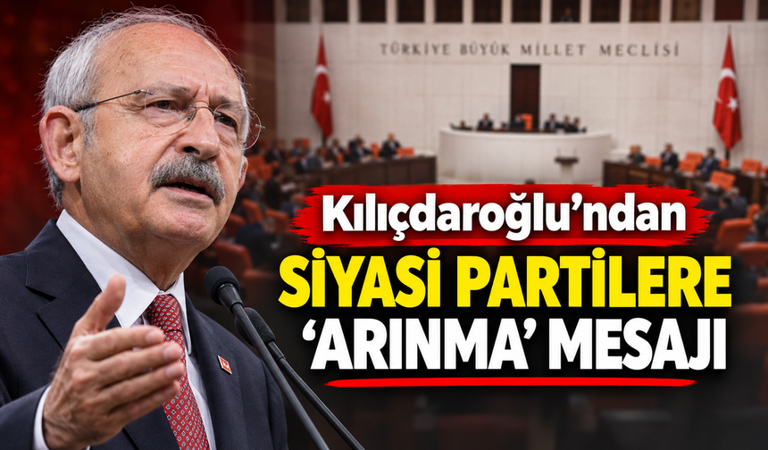 Kılıçdaroğlu'ndan siyasi partilere 'arınma' mesajı